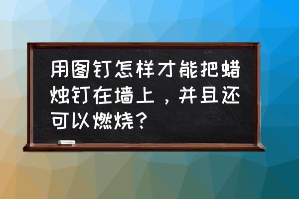 怎样把绳子不用钉子固定在墙上 用图钉怎样才能把蜡烛钉在墙上，并且还可以燃烧？