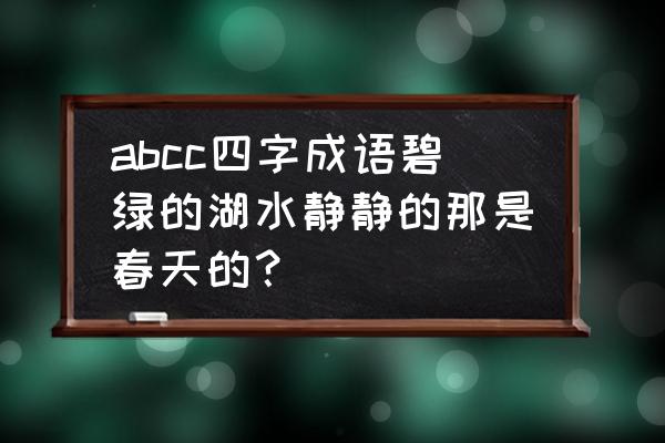 春天的湖水怎么形容 abcc四字成语碧绿的湖水静静的那是春天的？