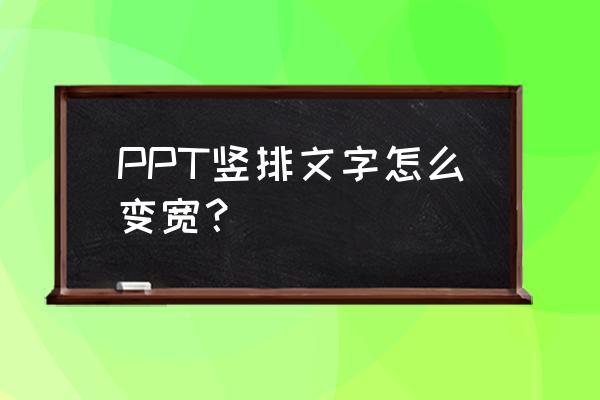 如何将一张ppt内容变大 PPT竖排文字怎么变宽？