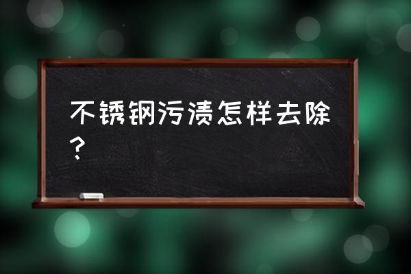 不锈钢去污渍方法大全 不锈钢污渍怎样去除？