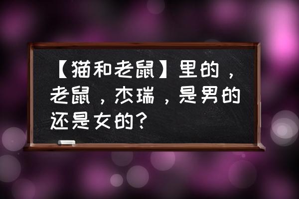 猫和老鼠里面的人物介绍 【猫和老鼠】里的，老鼠，杰瑞，是男的还是女的？