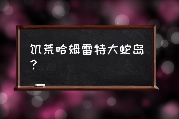 饥荒哈姆雷特大蛇岛入口在哪里 饥荒哈姆雷特大蛇岛？