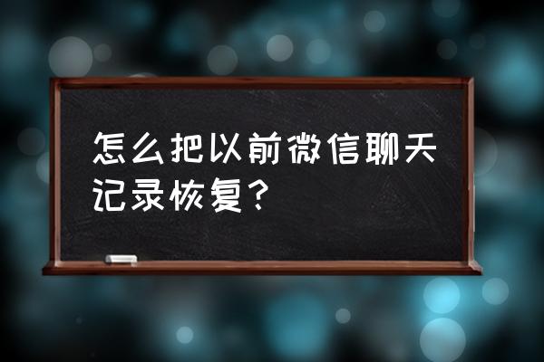 自己删了微信聊天记录怎么恢复 怎么把以前微信聊天记录恢复？