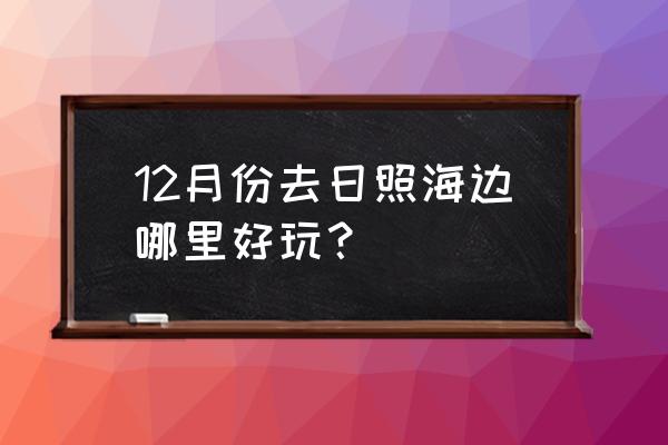 日照海边最好玩的地方排名 12月份去日照海边哪里好玩？