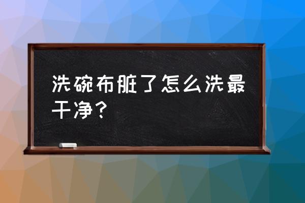 洗碗的时候用什么东西洗得最干净 洗碗布脏了怎么洗最干净？