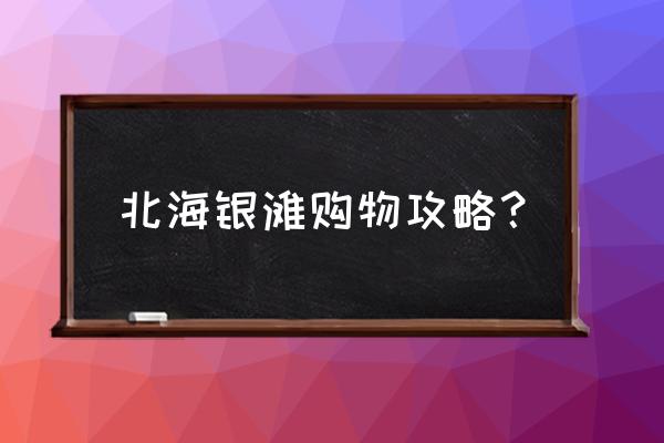 北海银滩旅游攻略最佳线路 北海银滩购物攻略？