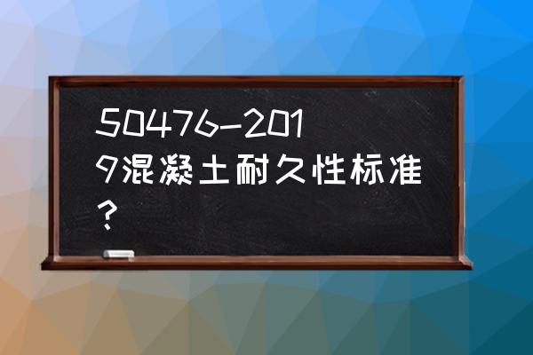 整体结构和耐久性设计如何结合 50476-2019混凝土耐久性标准？