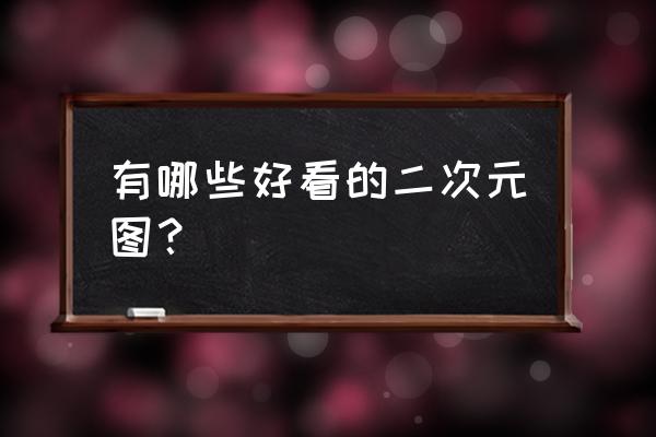 易次元怎么跳过手机绑定 有哪些好看的二次元图？