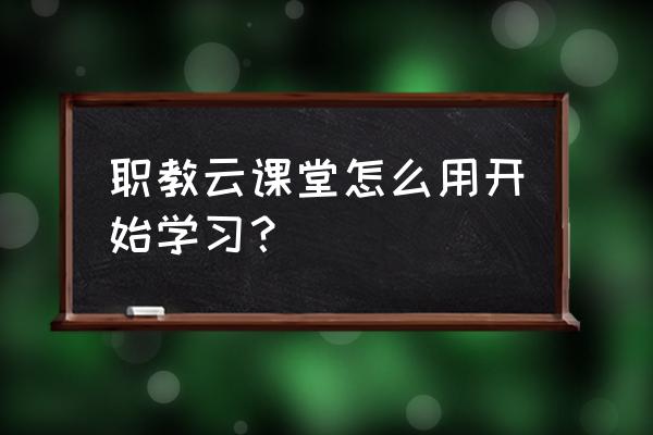 如何在没网的情况下可以看动漫 职教云课堂怎么用开始学习？