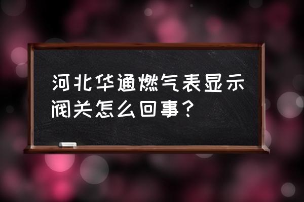 天然气报警解除后怎么恢复用气 河北华通燃气表显示阀关怎么回事？