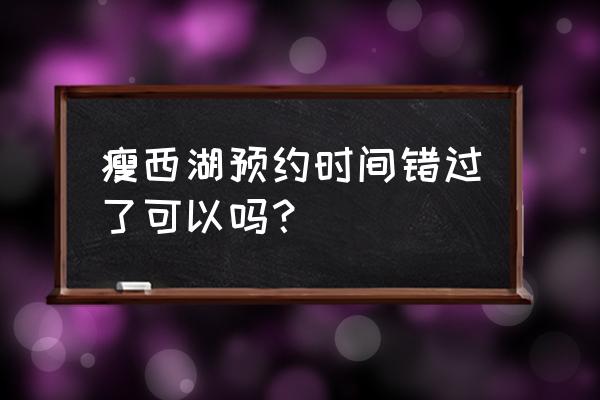 许多人说瘦西湖不需要预约 瘦西湖预约时间错过了可以吗？