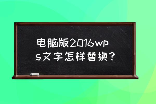 wps文字2016使用技巧大全集 电脑版2016wps文字怎样替换？