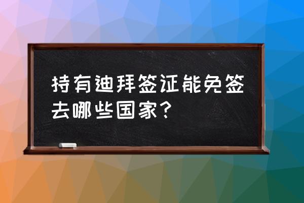 去迪拜办理什么签证呆的时间最长 持有迪拜签证能免签去哪些国家？