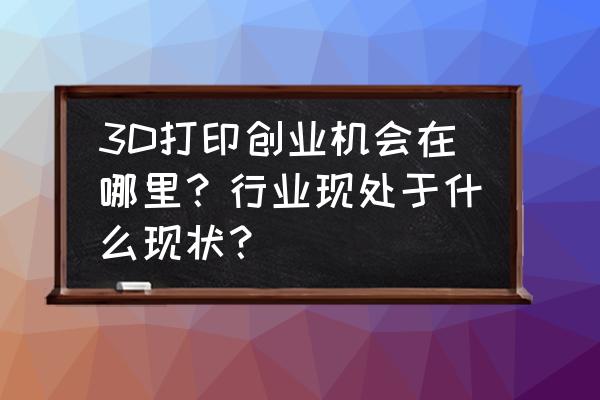 pvc卡通塑胶公仔专业订做 3D打印创业机会在哪里？行业现处于什么现状？