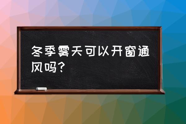 冬天通风的最好方法 冬季雾天可以开窗通风吗？