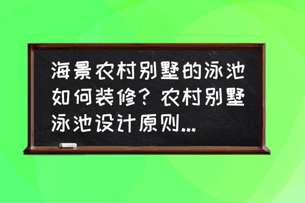 我的世界海景小别墅制作教程 海景农村别墅的泳池如何装修？农村别墅泳池设计原则是什么？