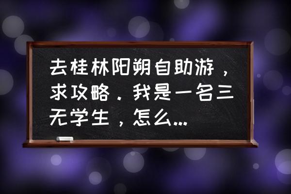 桂林旅游自由行详细攻略图片大全 去桂林阳朔自助游，求攻略。我是一名三无学生，怎么样才能省钱的玩遍桂林阳朔(重点阳朔)的有名景点？