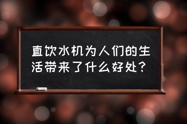 直饮水机的作用和优点 直饮水机为人们的生活带来了什么好处？