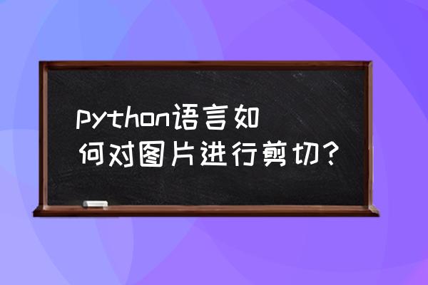 opencv所有命令大全 python语言如何对图片进行剪切？