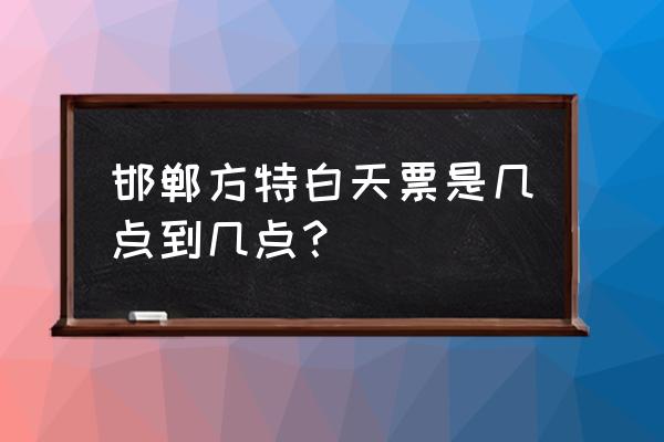 万圣节厦门方特在哪里买票便宜 邯郸方特白天票是几点到几点？