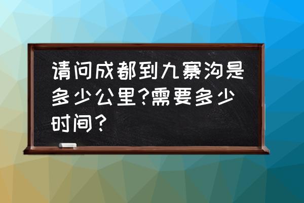 成都自驾九寨沟要几个小时 请问成都到九寨沟是多少公里?需要多少时间？