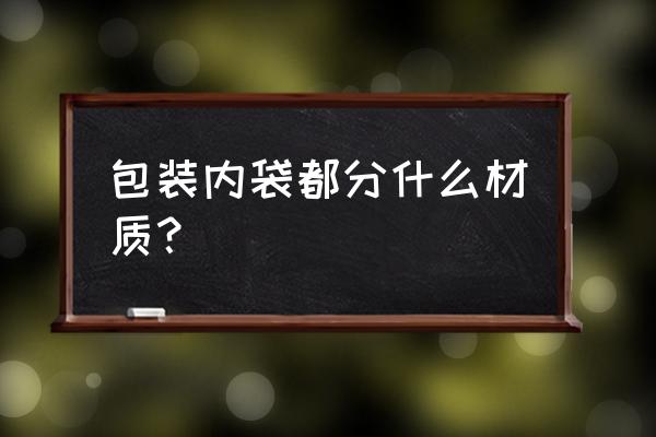 什么材质的包装盒最好 包装内袋都分什么材质？