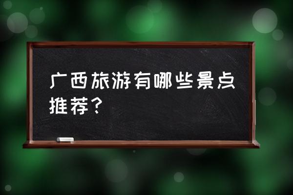 广西区内一日游的景点 广西旅游有哪些景点推荐？