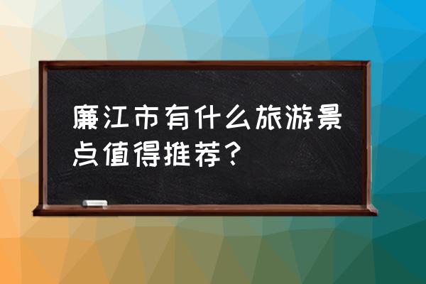 雨中漫步千岛湖 廉江市有什么旅游景点值得推荐？