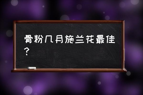 羊粪和饼肥给兰花施肥哪个好 骨粉几月施兰花最佳？