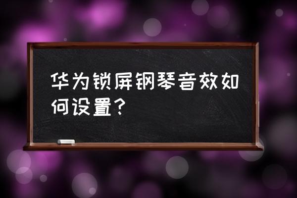 华为手机拨号键怎么设置钢琴音 华为锁屏钢琴音效如何设置？