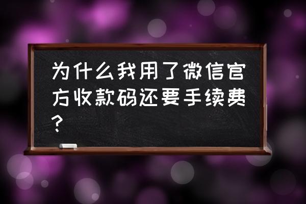 微信收款是怎么收手续费的 为什么我用了微信官方收款码还要手续费？