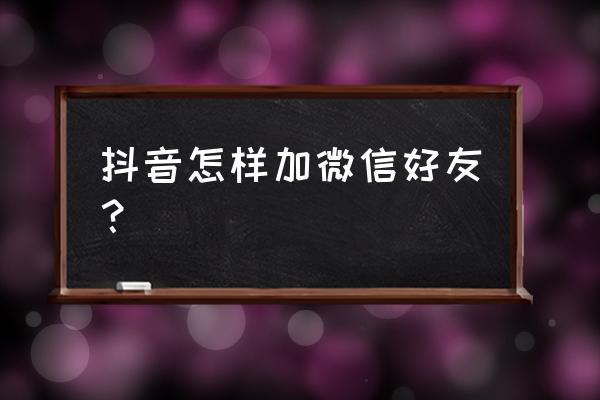 怎么从抖音找微信好友 抖音怎样加微信好友？