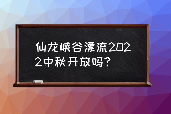 大峡谷漂流后的感受 仙龙峡谷漂流2022中秋开放吗？