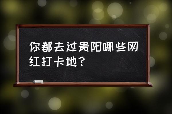 旅游不能错过的神奇创意照 你都去过贵阳哪些网红打卡地？