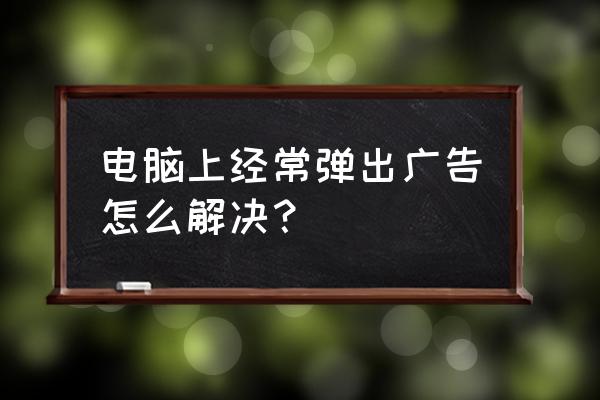 电脑上的服务都停止了怎么恢复 电脑上经常弹出广告怎么解决？