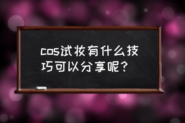 cosplay化妆一般要用到哪些 cos试妆有什么技巧可以分享呢？