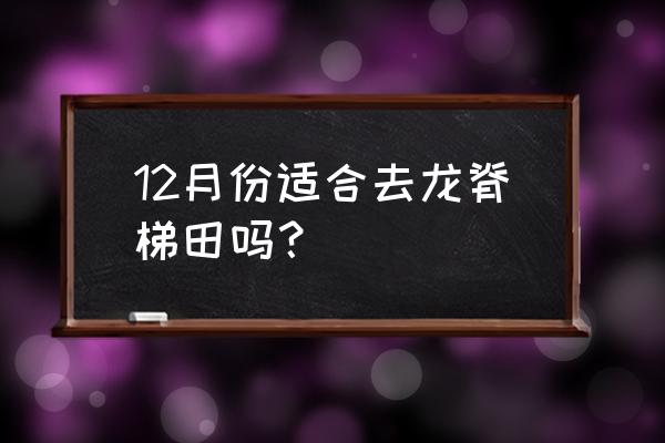 龙脊梯田几月份去最好 12月份适合去龙脊梯田吗？