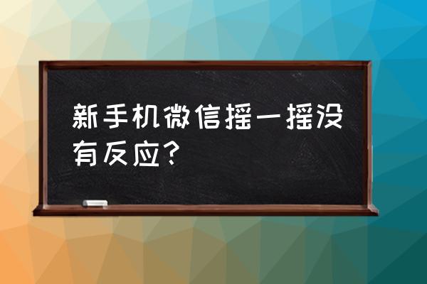 微信摇一摇的地址能识别到吗 新手机微信摇一摇没有反应？