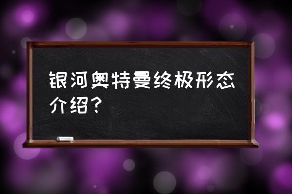 银河奥特曼的形态一共有多少种 银河奥特曼终极形态介绍？