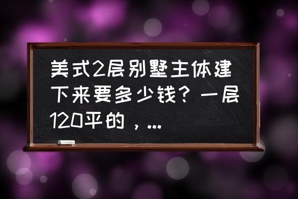 美式风格大宅图片大全 美式2层别墅主体建下来要多少钱？一层120平的，加个后院花园60平的？