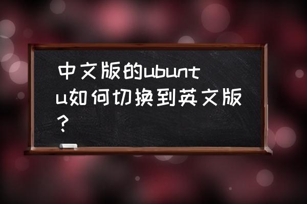 ubuntu如何切换回原来的账户呢 中文版的ubuntu如何切换到英文版？