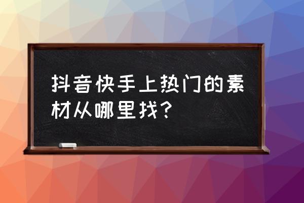 抖音海淘账户要开通才能选商品吗 抖音快手上热门的素材从哪里找？