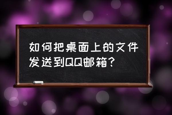 手机qq发不了本地文件 如何把桌面上的文件发送到QQ邮箱？