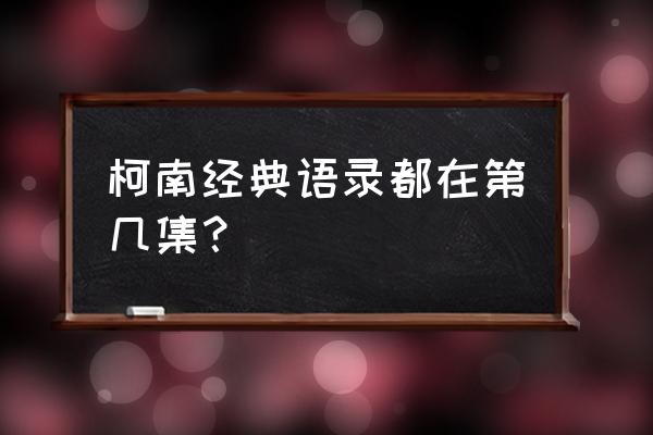 柯南经典语录简短霸气 柯南经典语录都在第几集？