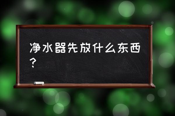 净水器使用前怎么处理 净水器先放什么东西？