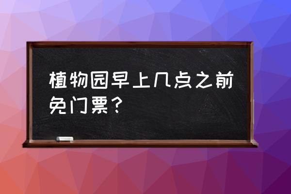 植物园广州门票免费吗 植物园早上几点之前免门票？