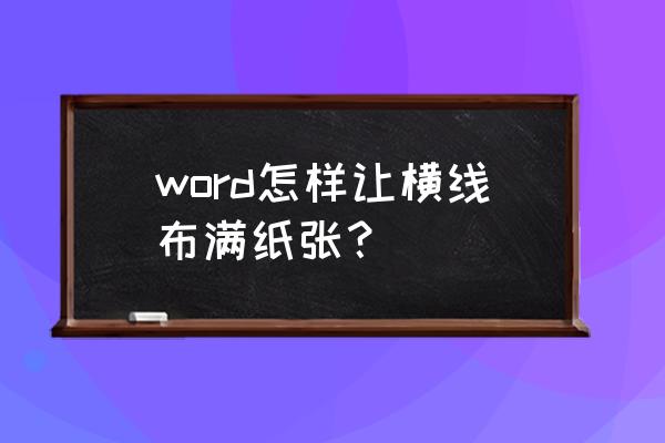 word如何把四个字填满一张a4纸 word怎样让横线布满纸张？