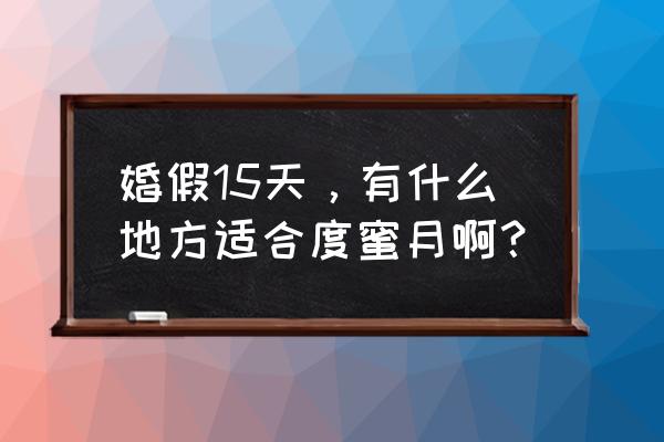 斐济新婚旅游景点 婚假15天，有什么地方适合度蜜月啊？