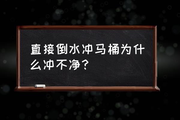 为什么不能直接倒水进马桶 直接倒水冲马桶为什么冲不净？