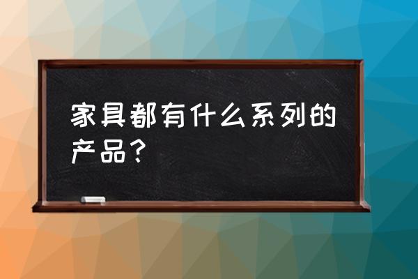 沙发分为五大系列 家具都有什么系列的产品？